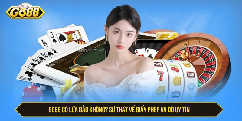 Go88 có lừa đảo không? Sự thật về giấy phép và độ uy tín